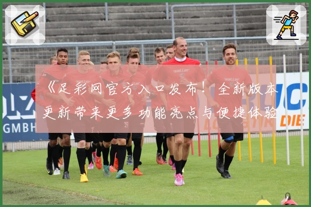 《足彩网官方入口发布！全新版本更新带来更多功能亮点与便捷体验》