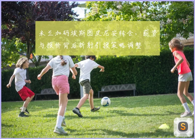 米兰加码埃斯图皮尼安转会，薪资与报价背后折射引援策略调整