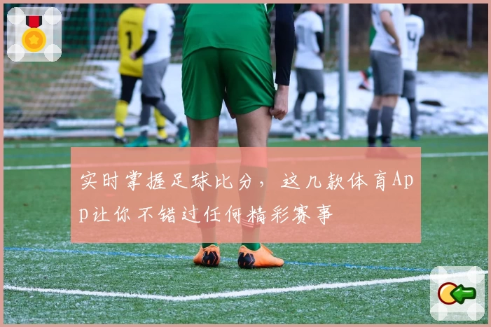 实时掌握足球比分，这几款体育App让你不错过任何精彩赛事