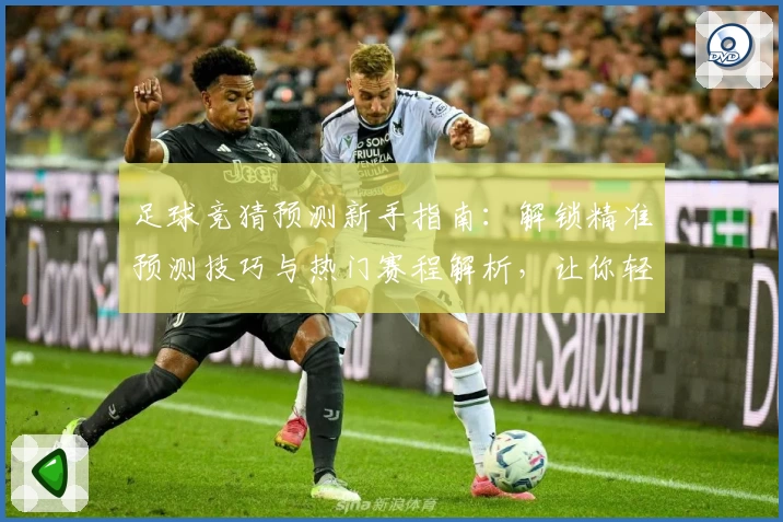 足球竞猜预测新手指南：解锁精准预测技巧与热门赛程解析，让你轻松玩转新赛季