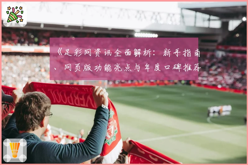 《足彩网资讯全面解析：新手指南、网页版功能亮点与年度口碑推荐》