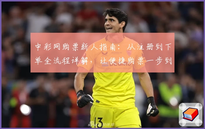 中彩网购票新人指南：从注册到下单全流程详解，让便捷购票一步到位