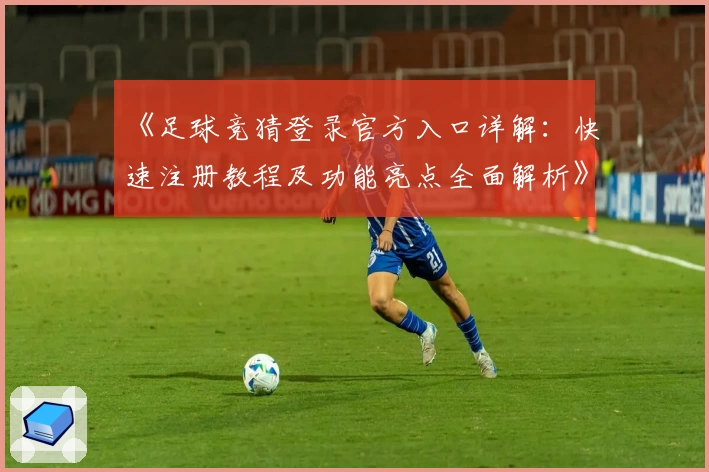 《足球竞猜登录官方入口详解：快速注册教程及功能亮点全面解析》