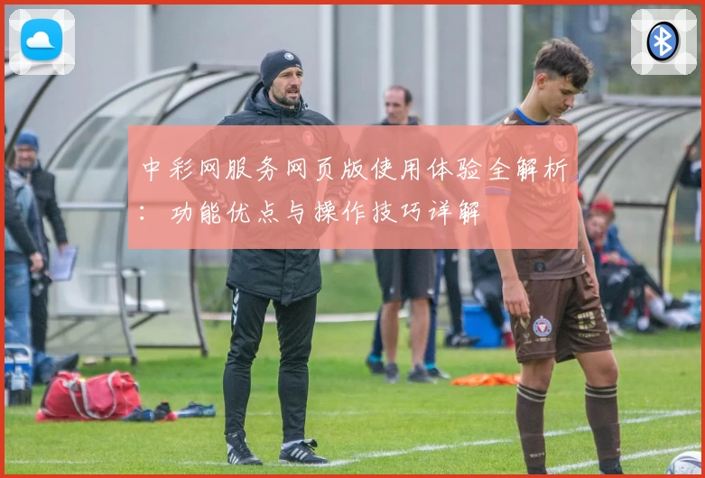 中彩网服务网页版使用体验全解析：功能优点与操作技巧详解