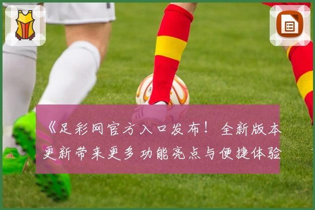《足彩网官方入口发布！全新版本更新带来更多功能亮点与便捷体验》