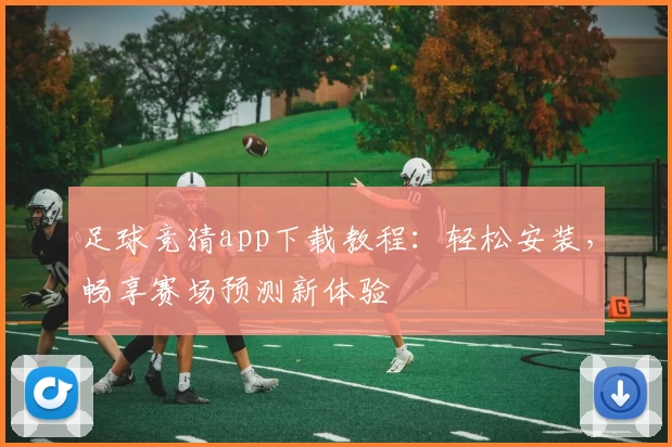 足球竞猜app下载教程:轻松安装,畅享赛场预测新体验