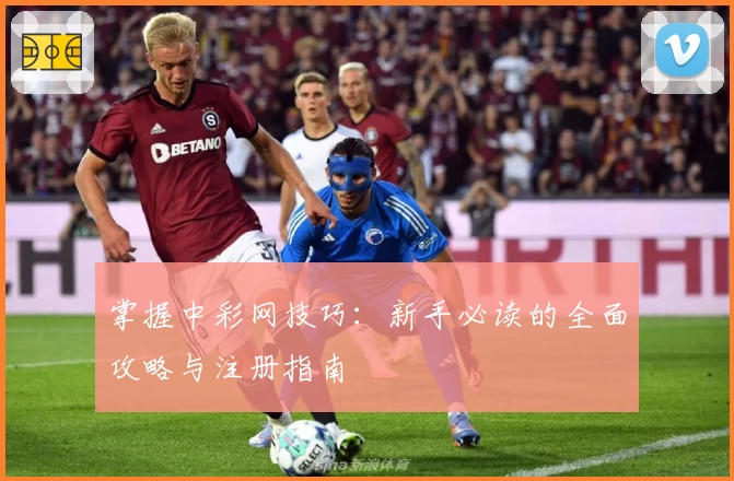 掌握中彩网技巧：新手必读的全面攻略与注册指南