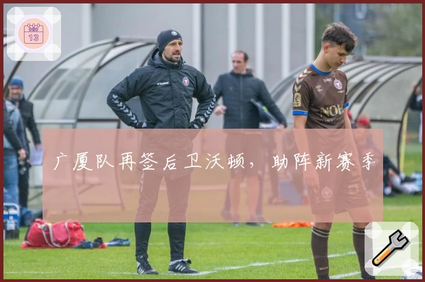 广厦队再签后卫沃顿，助阵新赛季