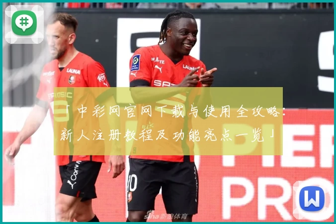 「中彩网官网下载与使用全攻略：新人注册教程及功能亮点一览」