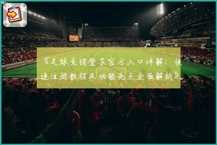 《足球竞猜登录官方入口详解：快速注册教程及功能亮点全面解析》