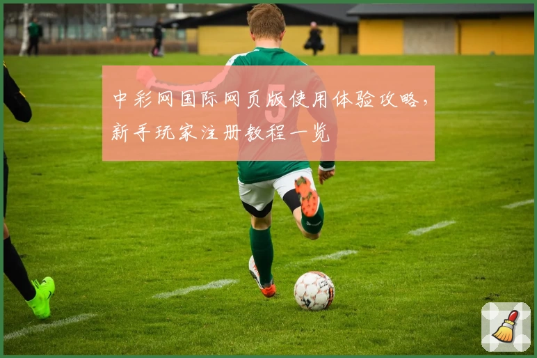 中彩网国际网页版使用体验攻略，新手玩家注册教程一览