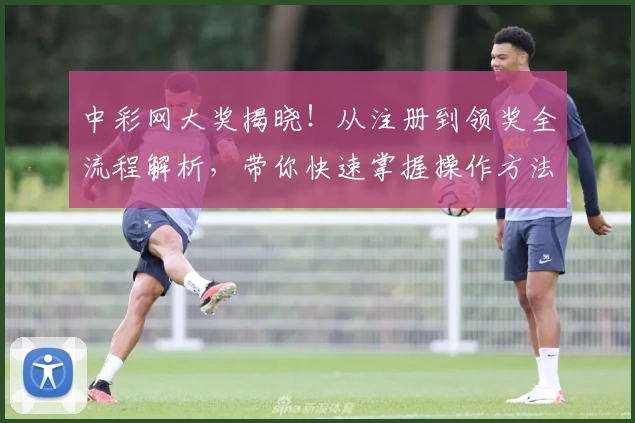 中彩网大奖揭晓！从注册到领奖全流程解析，带你快速掌握操作方法