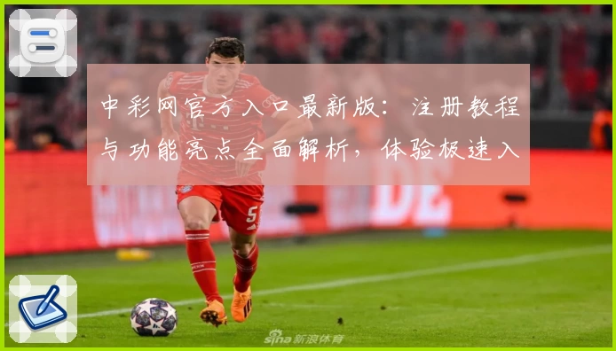 中彩网官方入口最新版：注册教程与功能亮点全面解析，体验极速入口魅力