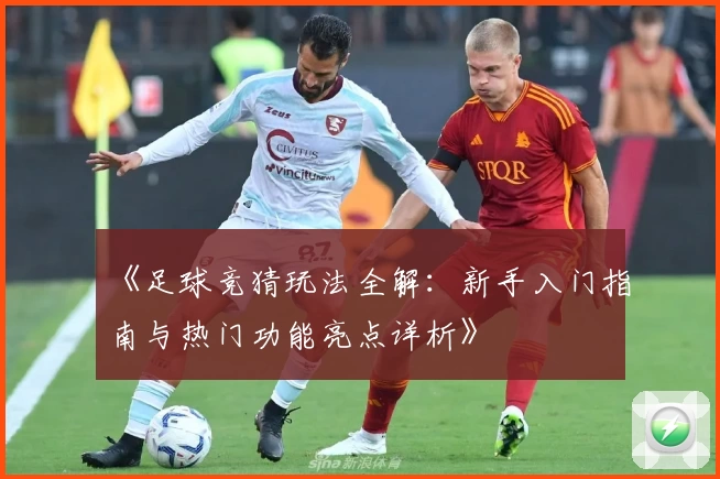 《足球竞猜玩法全解：新手入门指南与热门功能亮点详析》