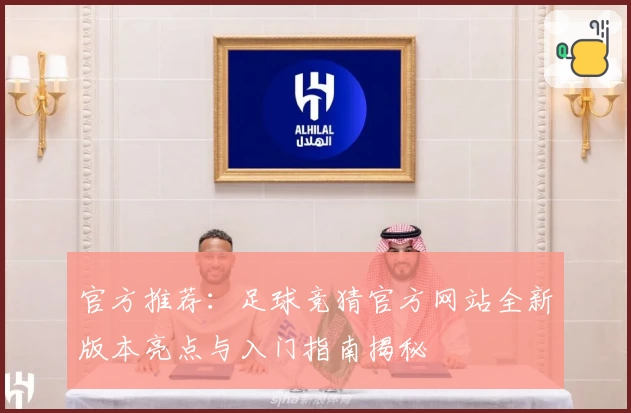 官方推荐：足球竞猜官方网站全新版本亮点与入门指南揭秘