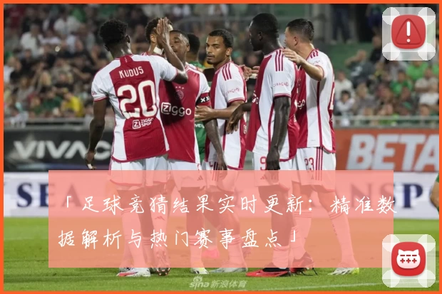 「足球竞猜结果实时更新：精准数据解析与热门赛事盘点」