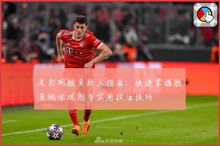 足彩网胜负新人指南：快速掌握胜负玩法规则与实用投注技巧