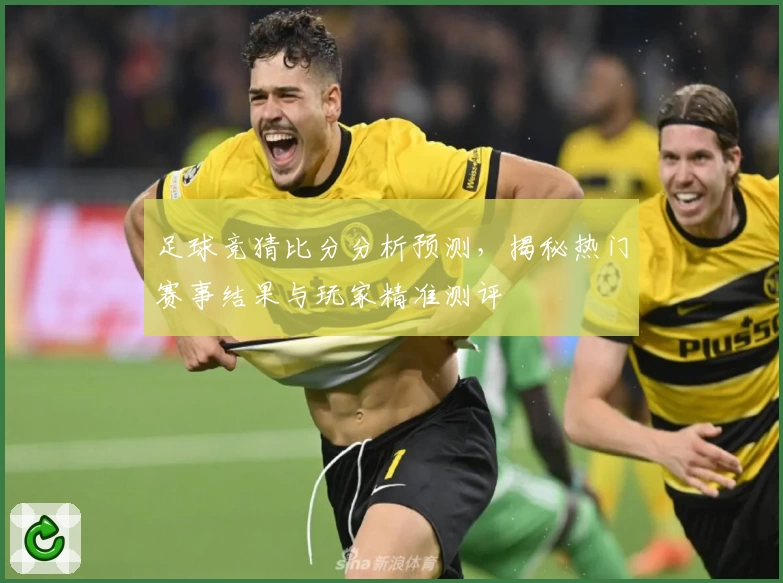 足球竞猜比分分析预测，揭秘热门赛事结果与玩家精准测评