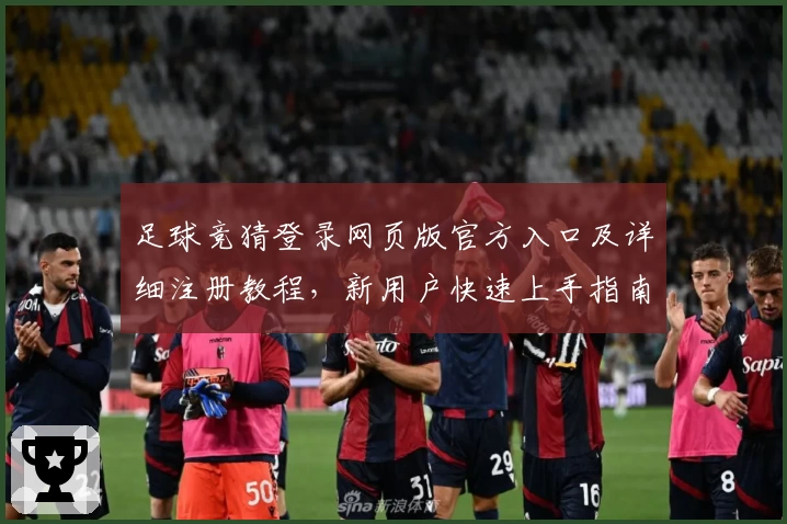 足球竞猜登录网页版官方入口及详细注册教程，新用户快速上手指南