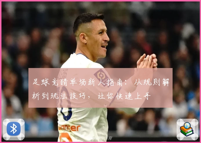 足球竞猜单场新人指南：从规则解析到玩法技巧，让你快速上手