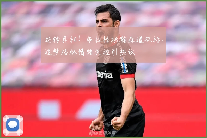 逆转真相！弗拉格杨瀚森遭双标，追梦格林情绪失控引热议