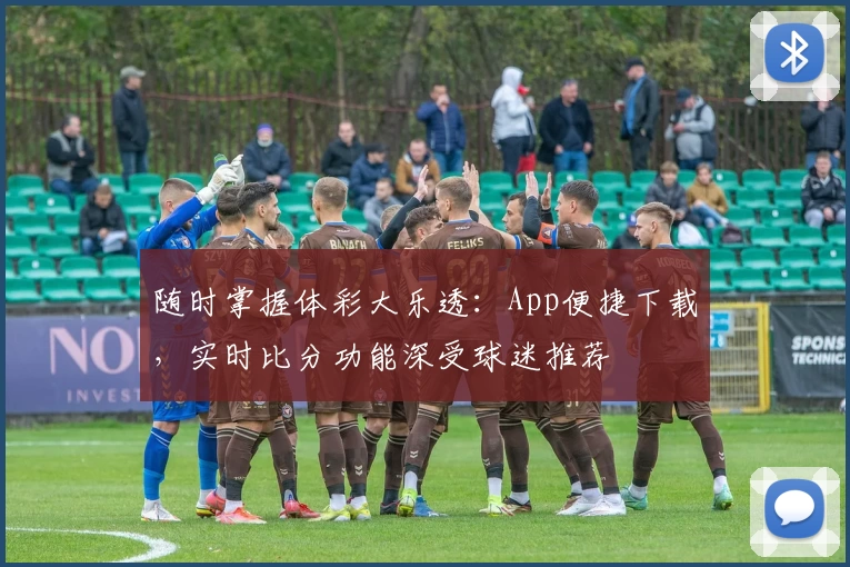 随时掌握体彩大乐透：App便捷下载，实时比分功能深受球迷推荐