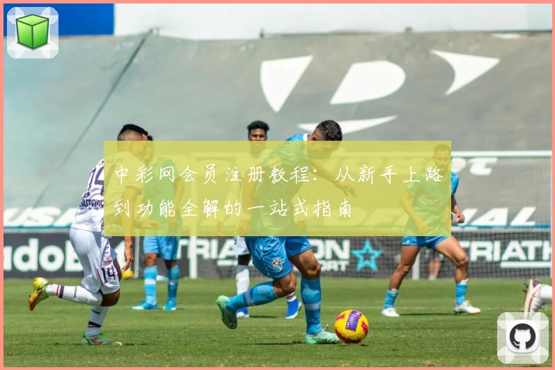 中彩网会员注册教程：从新手上路到功能全解的一站式指南