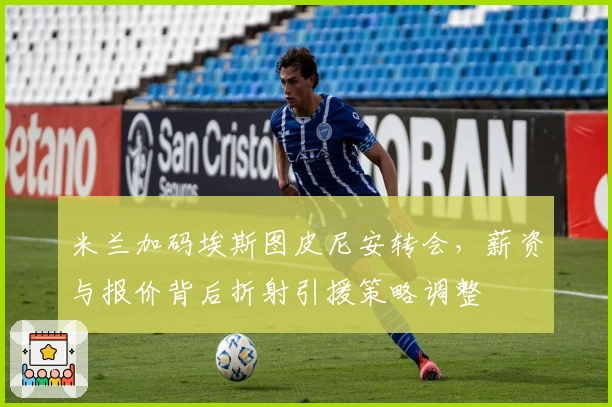 米兰加码埃斯图皮尼安转会，薪资与报价背后折射引援策略调整