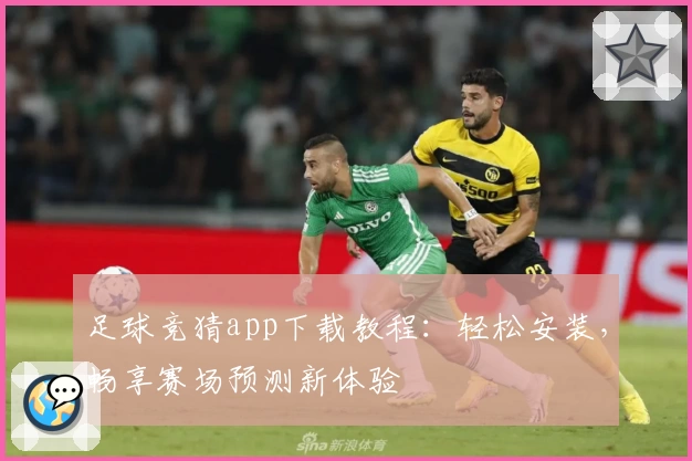 足球竞猜app下载教程:轻松安装,畅享赛场预测新体验