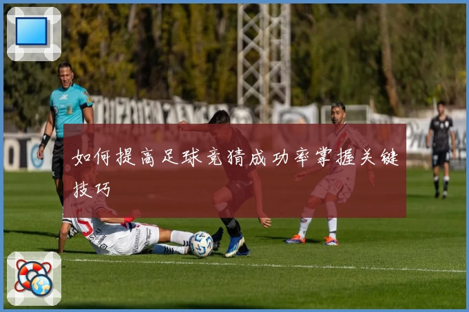 如何提高足球竞猜成功率掌握关键技巧