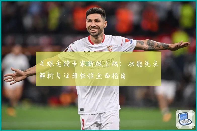 足球竞猜专家新版上线：功能亮点解析与注册教程全面指南