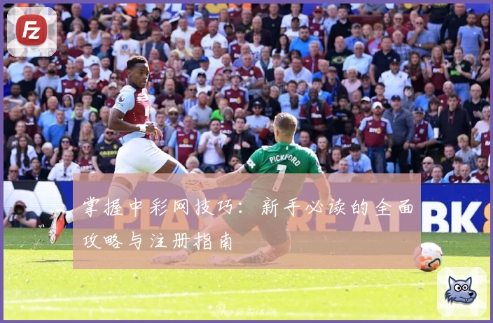 掌握中彩网技巧：新手必读的全面攻略与注册指南