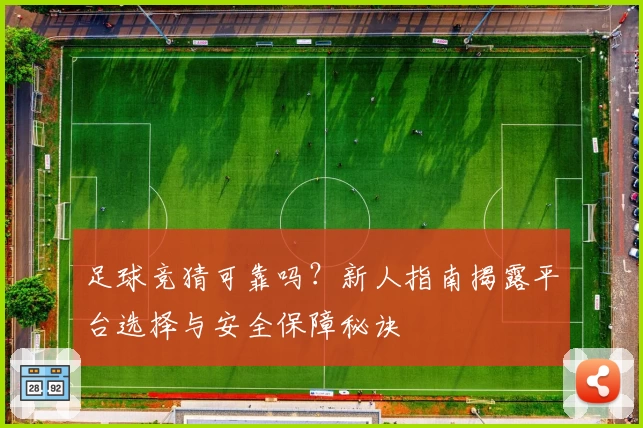 足球竞猜可靠吗？新人指南揭露平台选择与安全保障秘诀