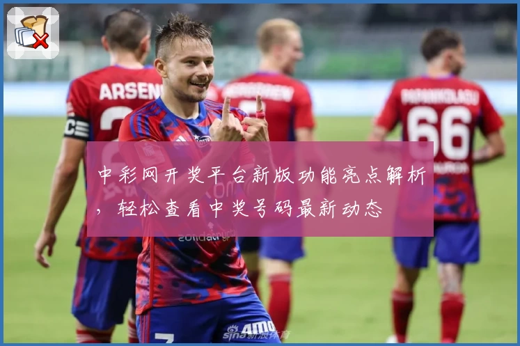 中彩网开奖平台新版功能亮点解析，轻松查看中奖号码最新动态