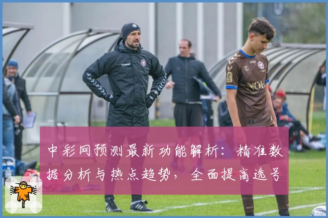 中彩网预测最新功能解析：精准数据分析与热点趋势，全面提高选号效率