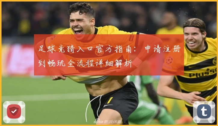 足球竞猜入口官方指南：申请注册到畅玩全流程详细解析