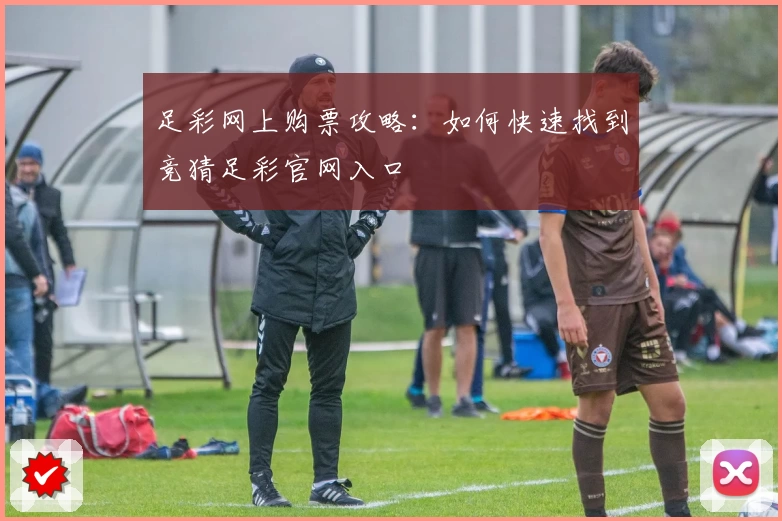 足彩网上购票攻略：如何快速找到竞猜足彩官网入口