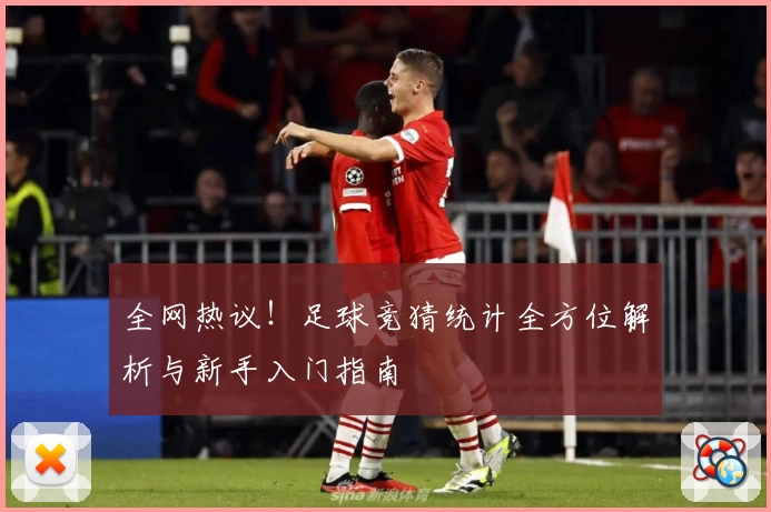 全网热议！足球竞猜统计全方位解析与新手入门指南