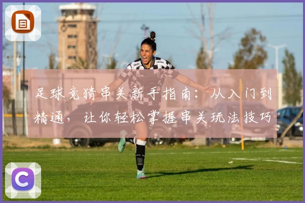 足球竞猜串关新手指南：从入门到精通，让你轻松掌握串关玩法技巧