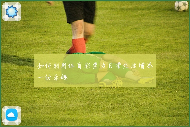 如何利用体育彩票为日常生活增添一份乐趣