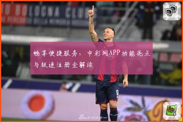 畅享便捷服务,中彩网APP功能亮点与极速注册全解读