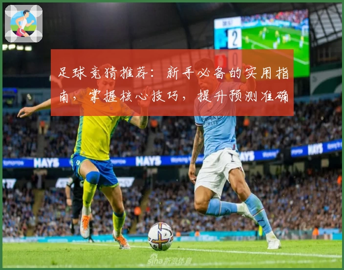足球竞猜推荐：新手必备的实用指南，掌握核心技巧，提升预测准确率！