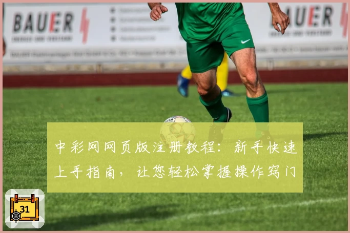 中彩网网页版注册教程：新手快速上手指南，让您轻松掌握操作窍门