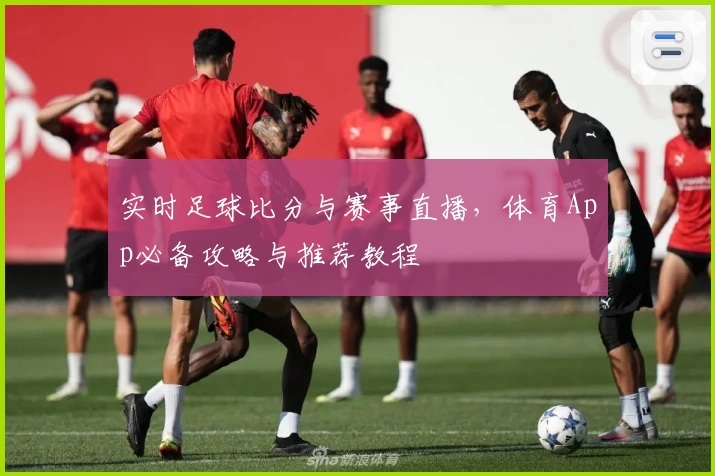 实时足球比分与赛事直播，体育App必备攻略与推荐教程