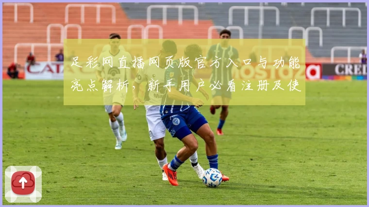 足彩网直播网页版官方入口与功能亮点解析，新手用户必看注册及使用攻略