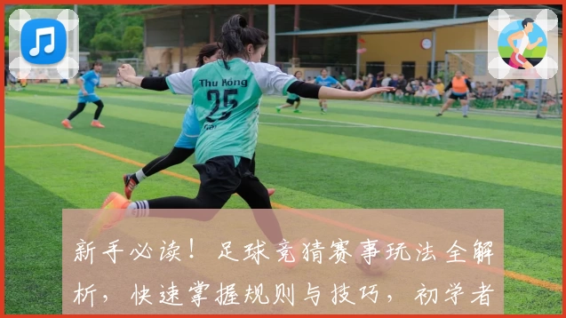 新手必读！足球竞猜赛事玩法全解析，快速掌握规则与技巧，初学者的完美入门指南